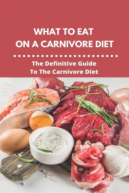 What To Eat On A Carnivore Diet: The Definitive Guide To The Carnivore Diet: Strict Carnivore Recipes (Paperback)