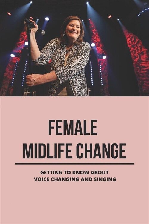 Female Midlife Change: Getting To Know About Voice Changing And Singing: Female Voice Changes Age (Paperback)