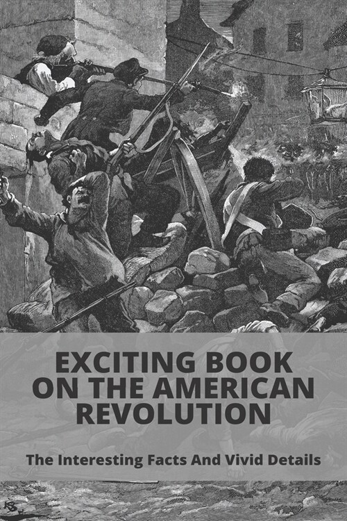 Exciting Book On The American Revolution: The Interesting Facts And Vivid Details: American Revolution Guide (Paperback)