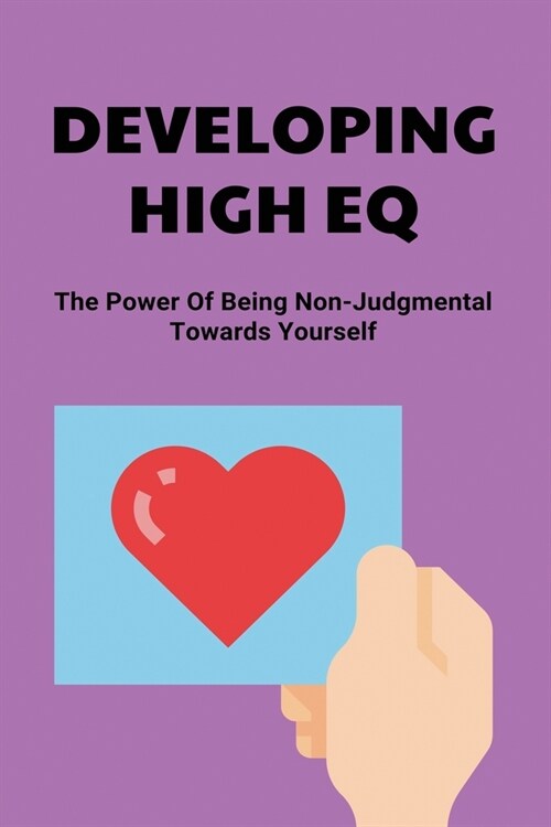 Developing High EQ: The Power Of Being Non-Judgmental Towards Yourself: How To Develop Behavioral Strategies (Paperback)