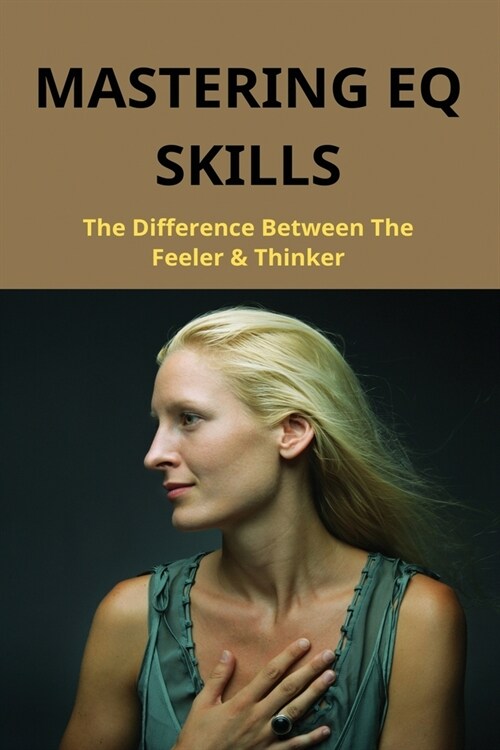 Mastering EQ Skills: The Difference Between The Feeler & Thinker: The Importance Of Eq In Life (Paperback)