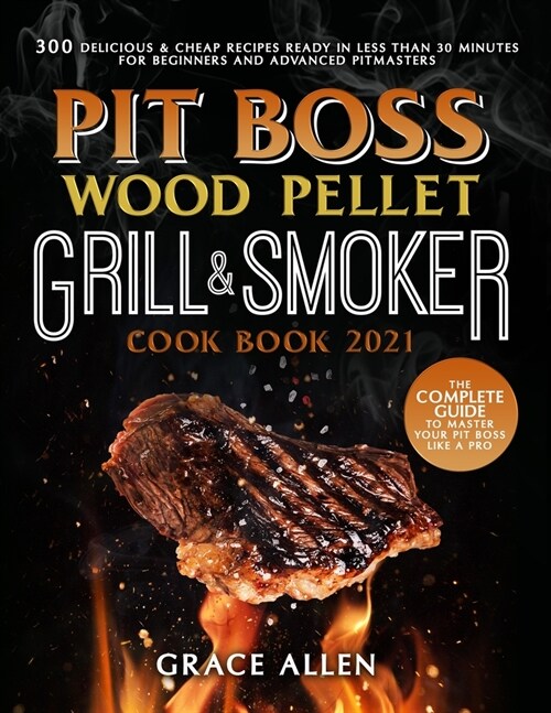 Pit Boss Wood Pellet Grill Cookbook 2021: The Complete Guide to Master Your Pit Boss Like A Pro 300 Delicious & Cheap Recipes Ready in Less Than 30 Mi (Paperback)