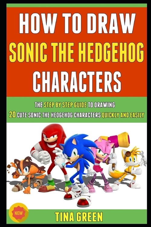 How To Draw Sonic The Hedgehog Characters: The Step By Step Guide To Drawing 20 Cute Sonic The Hedgehog Characters Quickly And Easily. (Paperback)