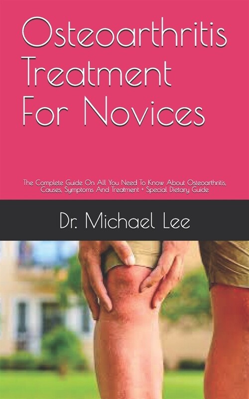 Osteoarthritis Treatment For Novices: The Complete Guide On All You Need To Know About Osteoarthritis, Causes, Symptoms And Treatment + Special Dietar (Paperback)