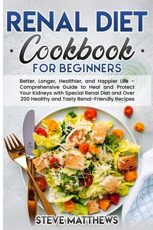 Renal Diet Cookbook for Beginners: Better, Longer, Healthier, and Happier Life - Comprehensive Guide to Heal and Protect Your Kidneys with Special Ren (Paperback)