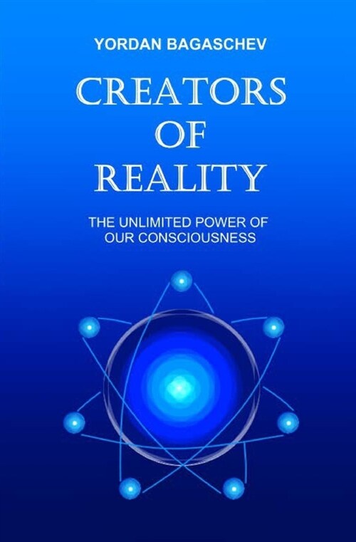 Creators of Reality: The unlimited power of our consciousness (Paperback)