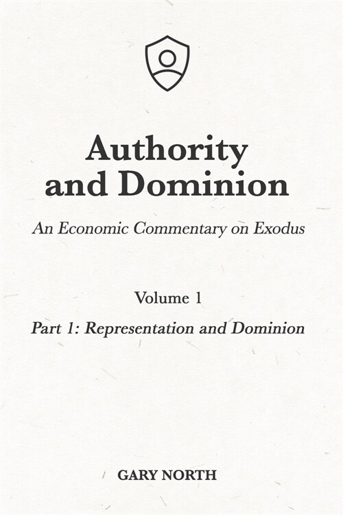 Authority and Dominion: An Economic Commentary on Exodus, Volume 1: Part 1: Representation and Dominion (Paperback)