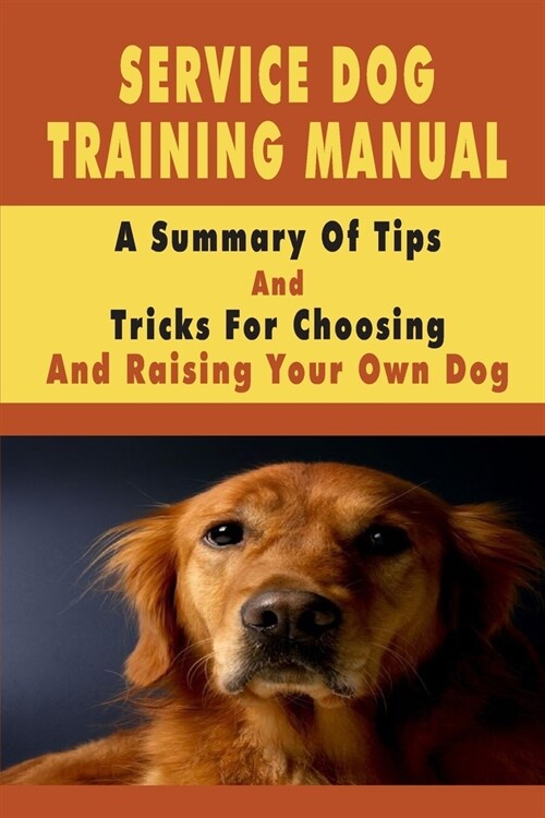 Service Dog Training Manual: A Summary Of Tips And Tricks For Choosing And Raising Your Own Dog: Training Dogs For Kids (Paperback)