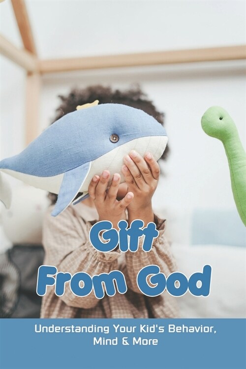 Gift From God: Understanding Your Kids Behavior, Mind & More: Psychology Parent Tips (Paperback)