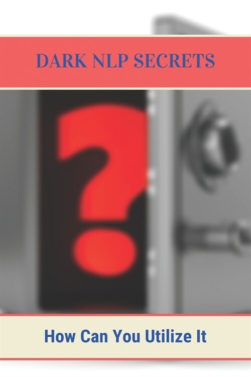 Dark NLP Secrets: How Can You Utilize It: Neuro Linguistic Programming Meaning (Paperback)
