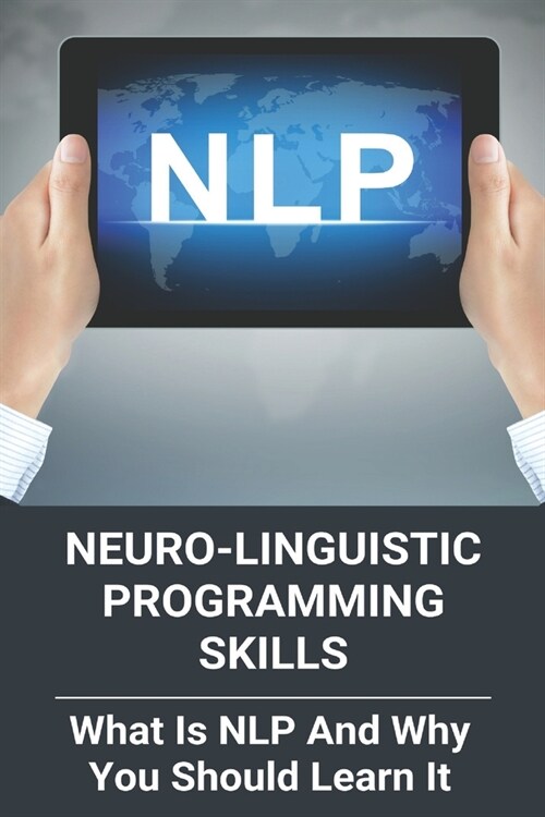 Neuro-Linguistic Programming Skills: What Is Nlp And Why You Should Learn It: Neuro Linguistic Programming (Paperback)