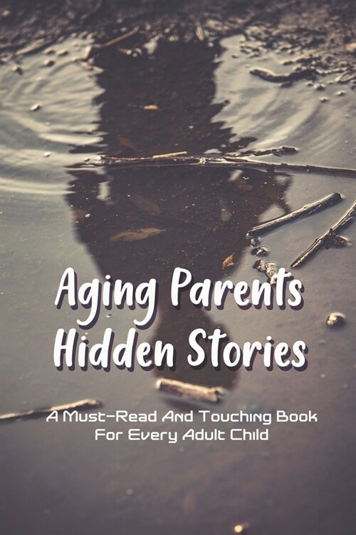Aging Parents Hidden Stories: A Must-Read And Touching Book For Every Adult Child: Relationship With Parents In Adulthood (Paperback)