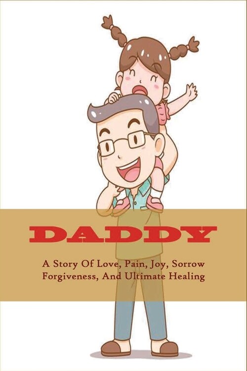 Daddy: A Story Of Love, Pain, Joy, Sorrow, Forgiveness, And Ultimate Healing: Books For Dad From Daughter (Paperback)