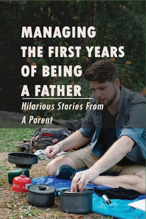 Managing The First Years Of Being A Father - Hilarious Stories From A Parent: Parenting And Family Humor (Paperback)