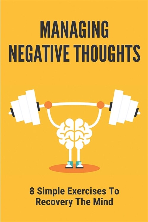 Managing Negative Thoughts: 8 Simple Exercises To Recovery The Mind: Emotional Relief (Paperback)