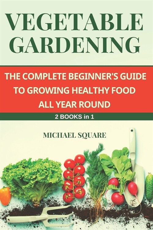 Vegetable Gardening: The Complete Beginners Guide to Growing Healthy Food All Year Round. 2 Books in 1. (Paperback)