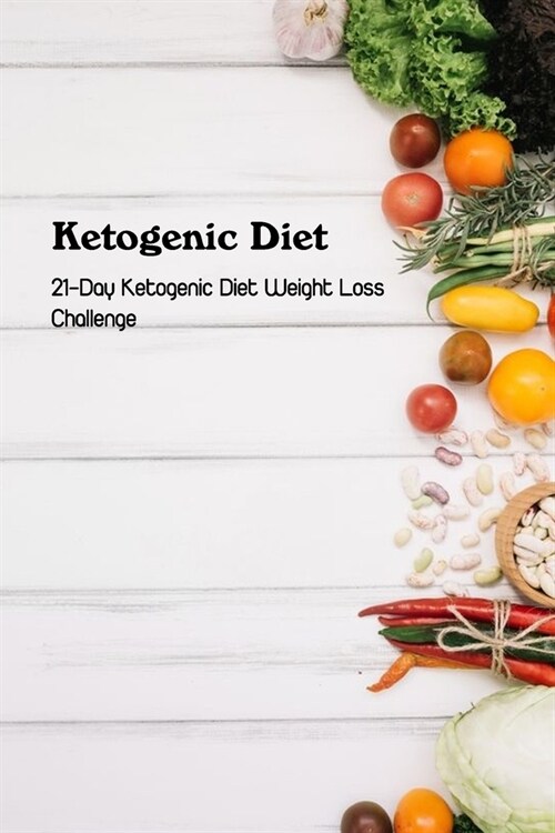 Ketogenic Diet: 21-Day Ketogenic Diet Weight Loss Challenge: Keto Diet for Beginners 2021 (Paperback)