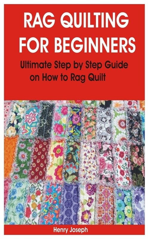 Rag Quilting for Beginners: Ultimate Step by Step Guide on How to Rag Quilt (Paperback)