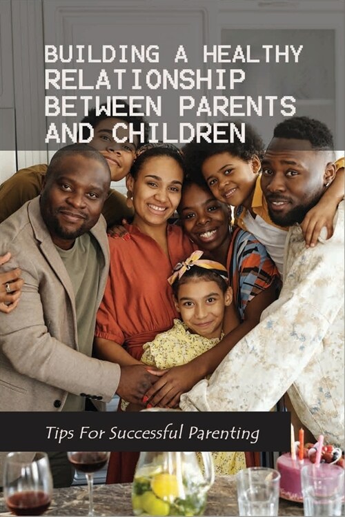 Building A Healthy Relationship Between Parents And Children - Tips For Successful Parenting: Book For Child Rearing (Paperback)