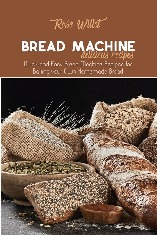 Bread Machine Delicious Recipes: Quick and Easy Bread Machine Recipes for Baking your Own Homemade Bread (Paperback)