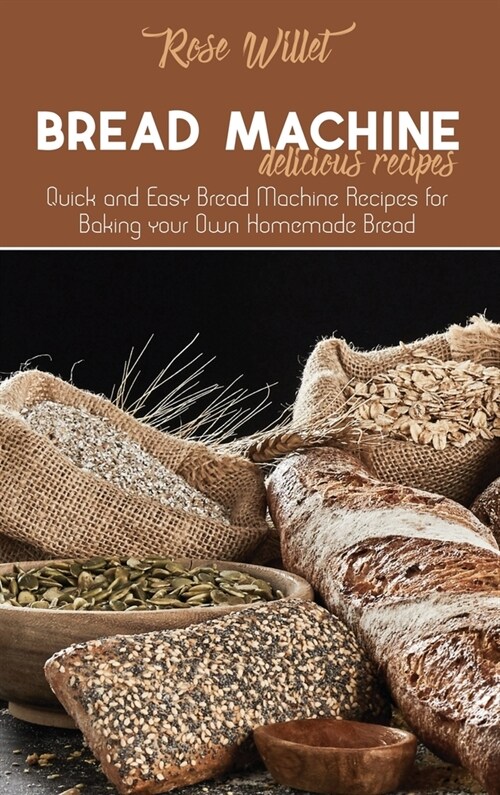 Bread Machine Delicious Recipes: Quick and Easy Bread Machine Recipes for Baking your Own Homemade Bread (Hardcover)
