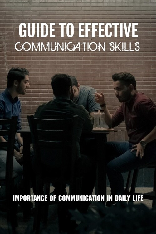 Guide To Effective Communication Skills: Importance Of Communication In Daily Life: Improving Communication In Your Friendship (Paperback)