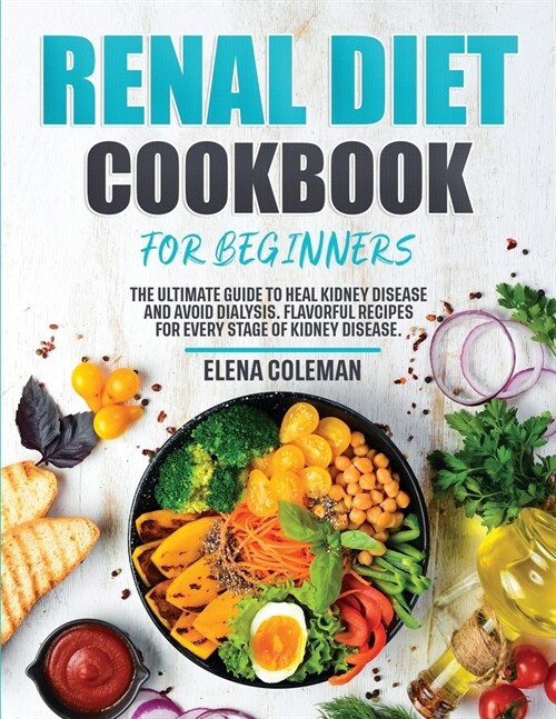 Renal Diet Cookbook for Beginners: The Ultimate Guide to Heal kidney disease and avoid dialysis. Flavorful Recipes For Every Stage of Kidney Disease. (Paperback)