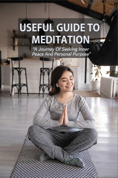 Useful Guide To Meditation-a Journey Of Seeking Inner Peace And Personal Purpose: How To Practice Meditation (Paperback)