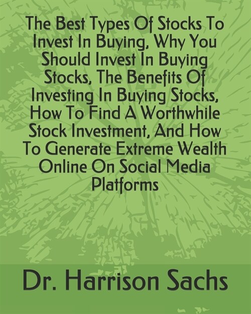 The Best Types Of Stocks To Invest In Buying, Why You Should Invest In Buying Stocks, The Benefits Of Investing In Buying Stocks, How To Find A Worthw (Paperback)