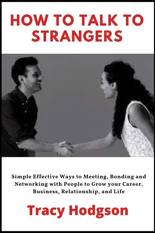 How to Talk to Strangers: Simple Effective Ways to Meeting, Bonding and Networking with Anyone to Grow your Career, Business, Relationship and L (Paperback)