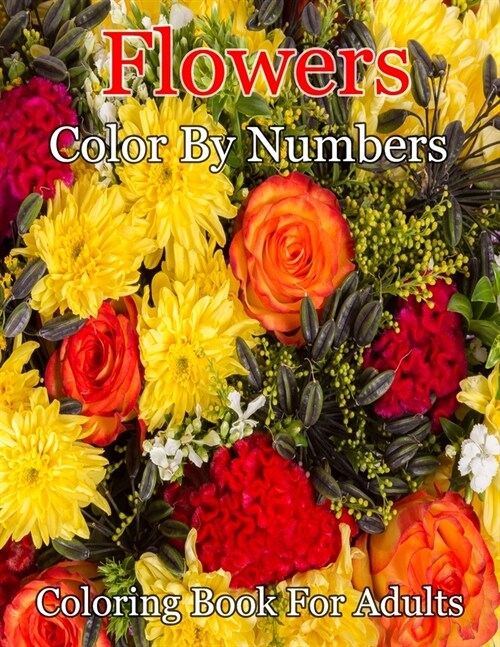 Flowers Color By Numbers Coloring Book For Adults: Beautiful Flower Garden Patterns and Botanical Floral Color By Numbers Designs of Relaxing Nature a (Paperback)