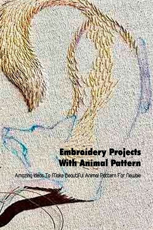 Embroidery Projects With Animal Pattern: Amazing Ideas To Make Beautiful Animal Pattern For Newbie: Embroidery Technique (Paperback)