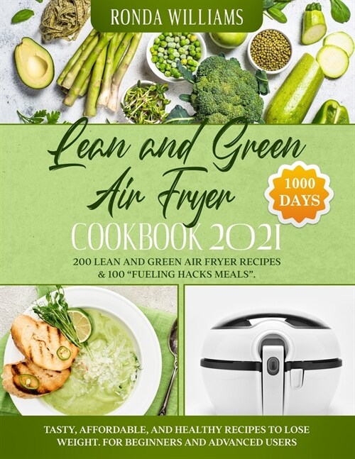 Lean and Green Air Fryer Cookbook 2021: 1000-Days Easy and Super Tasty Recipes to Losing Weight and Manage Your Figure by Harnessing the Power of Fuel (Paperback)