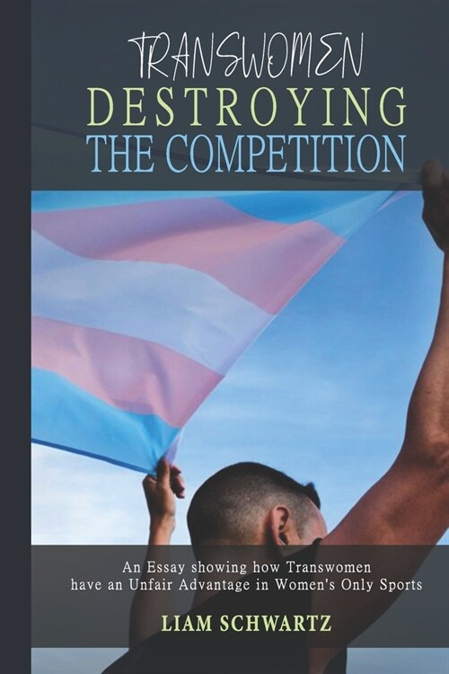 Transwomen Destroying the Competition: An Essay showing how Transwomen have an Unfair Advantage in Womens Only Sports (Paperback)