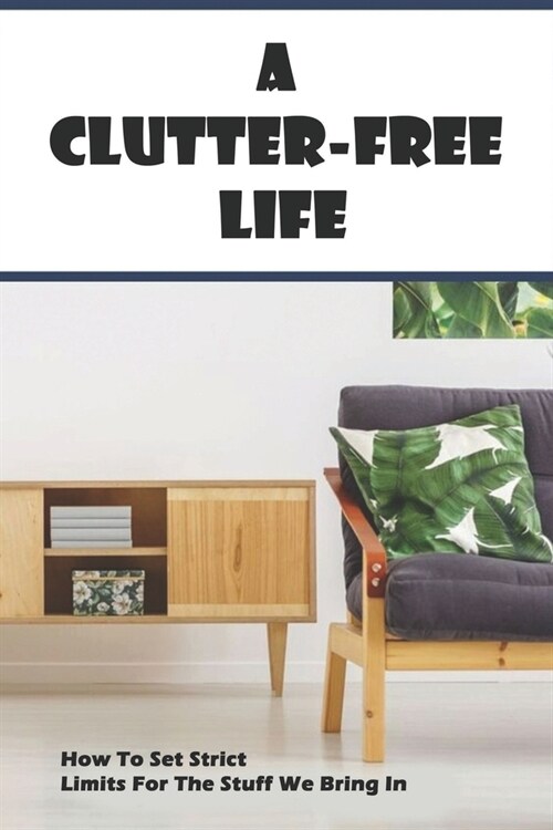 A Clutter-Free Life: How To Set Strict Limits For The Stuff We Bring In: Overstuffed (Paperback)