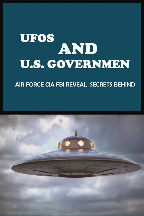 UFOs And U.S. Government: Air Force CIA FBI Reveal Secrets Behind: What Exactly Are Ufos? (Paperback)