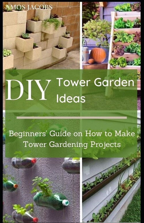 DIY Tower Garden Ideas: Beginners Guide on How to Make Tower Gardening Projects (Paperback)