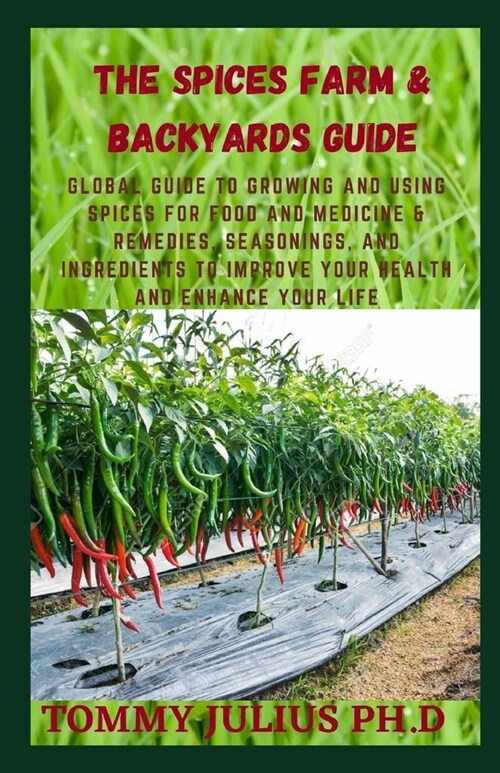 The Spices Farm & Backyards Guide: Global Guide To Growing And Using Spices For Food And Medicine & Remedies, Seasonings, and Ingredients to Improve Y (Paperback)