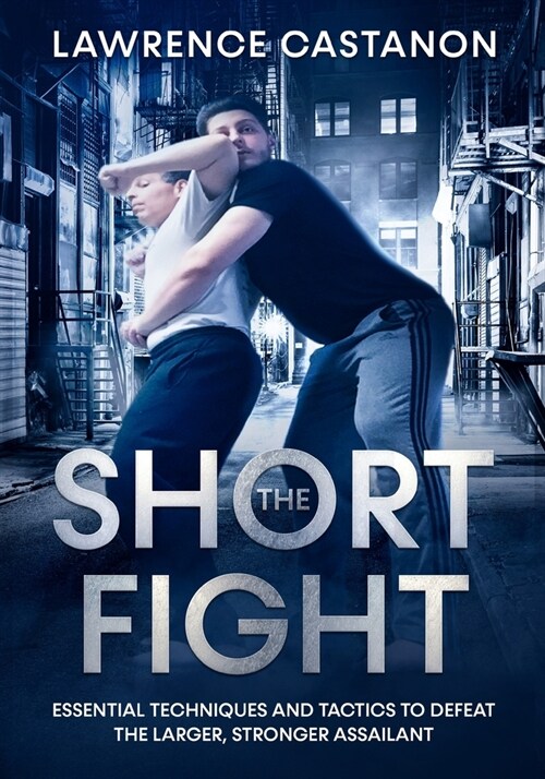The Short Fight: Essential techniques and tactics to defeat the larger, stronger assailant. (Paperback)