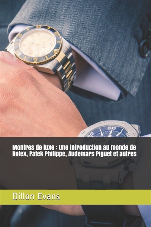 Montres de luxe: Une introduction au monde de Rolex, Patek Philippe, Audemars Piguet et autres (Paperback)