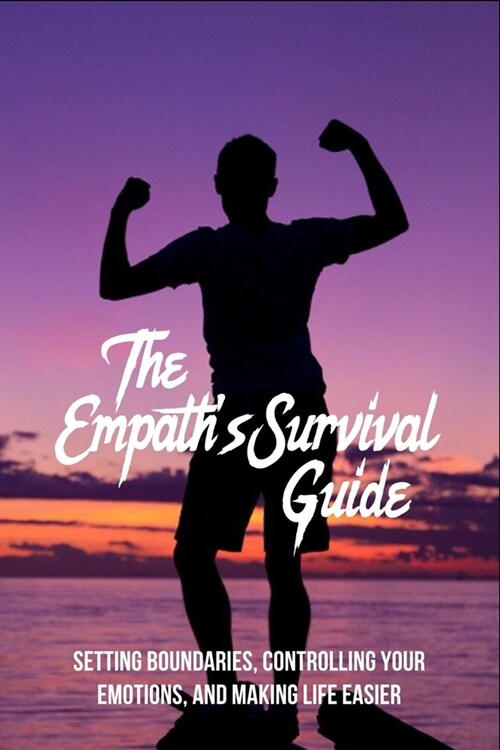 The Empaths Survival Guide: Setting Boundaries, Controlling Your Emotions, And Making Life Easier: Empath Healing (Paperback)