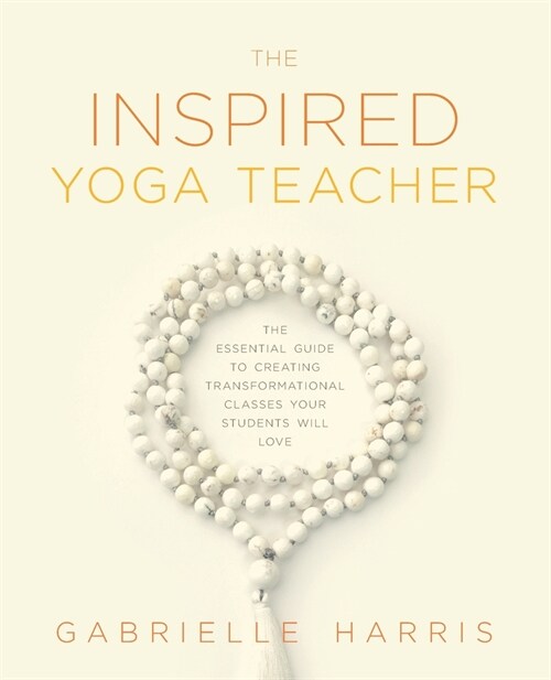 The Inspired Yoga Teacher: The Essential Guide to Creating Transformational Classes your Students will Love (Paperback)