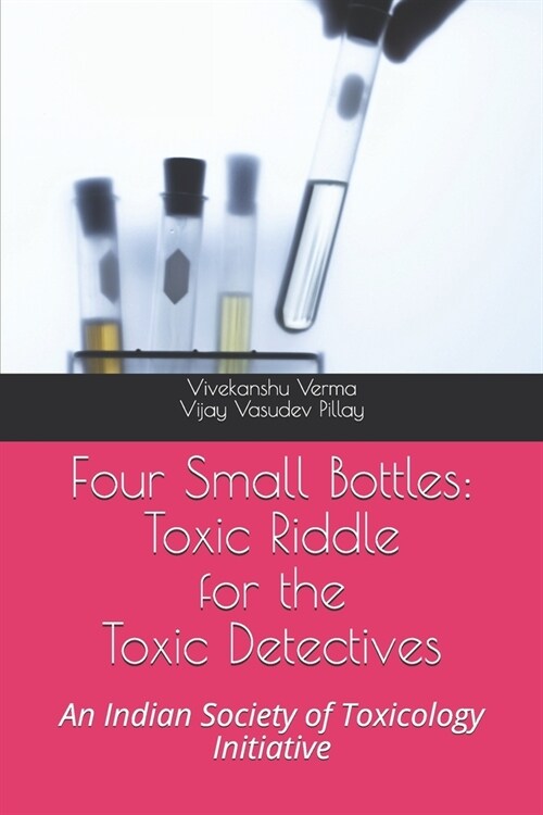 Four Small Bottles: Toxic Riddle for the Toxic Detective: An Indian Society of Toxicology Initiative (Paperback)