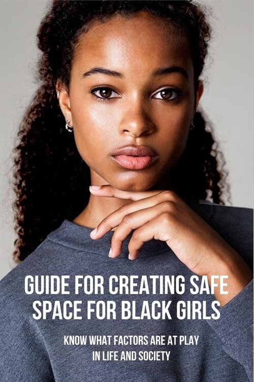 Guide For Creating Safe Space For Black Girls: Know What Factors Are At Play In Life And Society: Guide For Supporting Our Black And Brown Girls (Paperback)