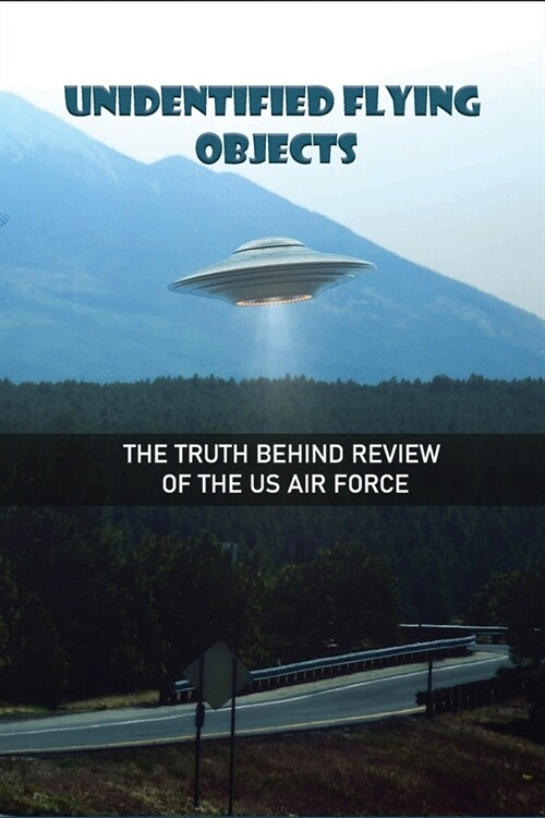 Unidentified Flying Objects: The Truth Behind Review Of The Us Air Force: The Truth Behind Ufo Sightings And The Us Air Force (Paperback)