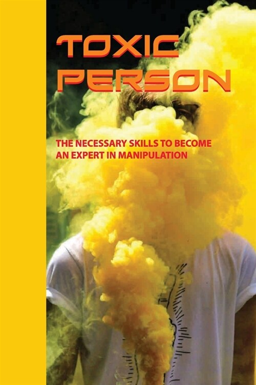 Toxic Person: The Necessary Skills To Become An Expert In Manipulation: How To Avoid Manipulation (Paperback)