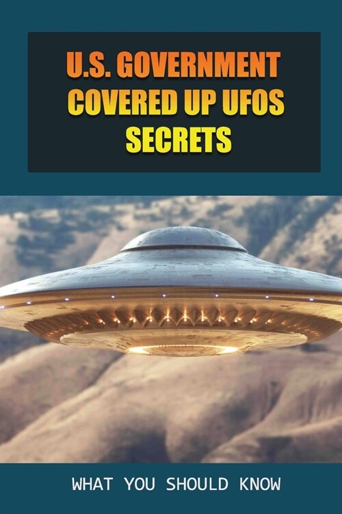 U.S. Government Covered Up UFOs Secrets: What You Should Know: The U.S. Military Takes Ufos (Paperback)