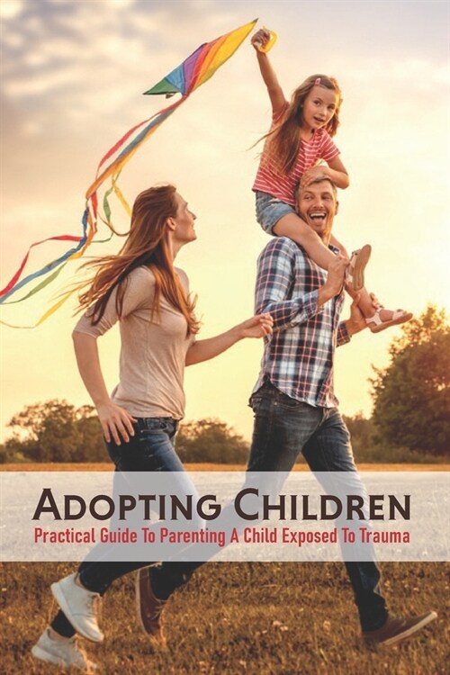 Adopting Children: Practical Guide To Parenting A Child Exposed To Trauma: Discipline Training For Foster Parents (Paperback)