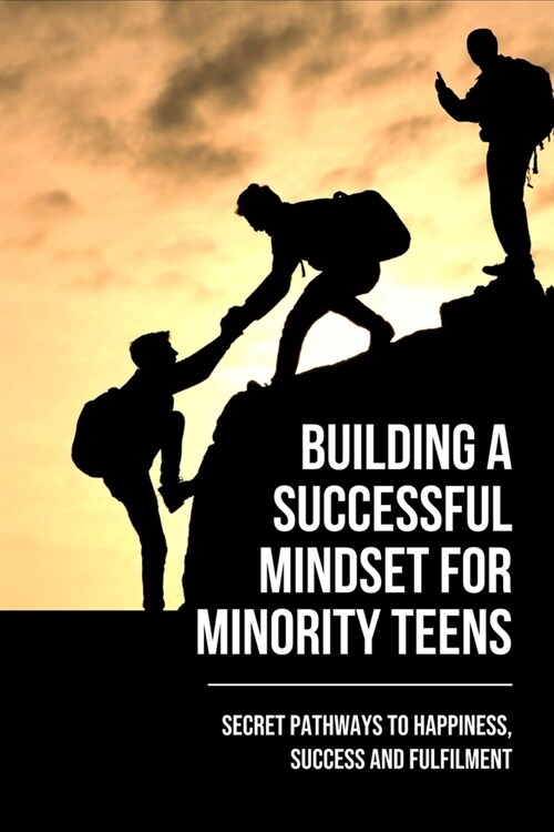 Building A Successful Mindset For Minority Teens: Secret Pathways To Happiness, Success And Fulfilment: How To Be Successful In Life (Paperback)