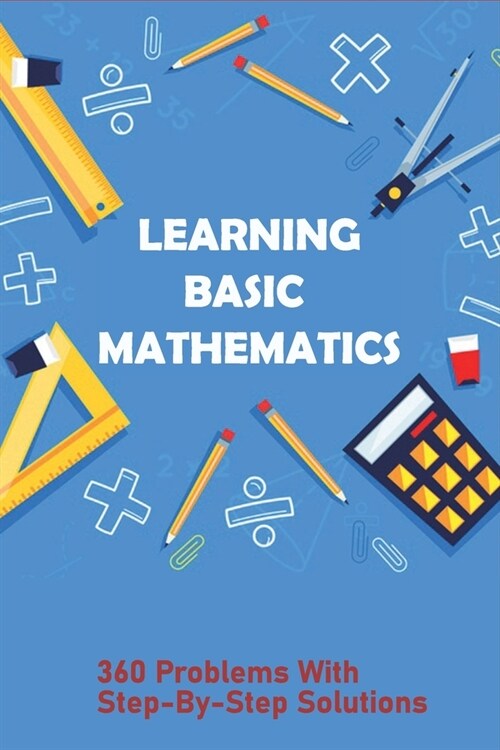 Learning Basic Mathematics: 360 Problems With Step-By-Step Solutions: Learning Games For Basic Math (Paperback)